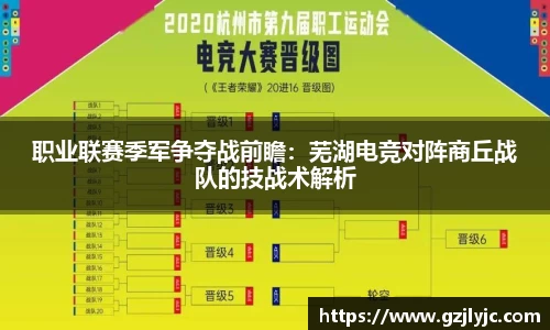 职业联赛季军争夺战前瞻：芜湖电竞对阵商丘战队的技战术解析