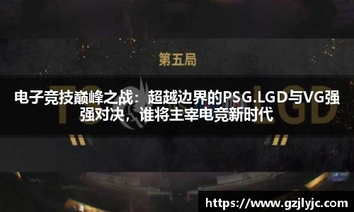 电子竞技巅峰之战：超越边界的PSG.LGD与VG强强对决，谁将主宰电竞新时代