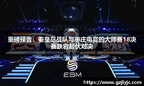 重磅预告：秦皇岛战队与枣庄电竞的大师赛18决赛跌宕起伏对决