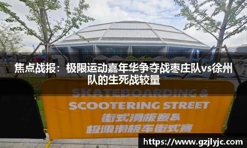 焦点战报：极限运动嘉年华争夺战枣庄队vs徐州队的生死战较量