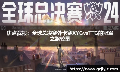 焦点战报：全球总决赛外卡赛XYGvsTTG的冠军之路较量