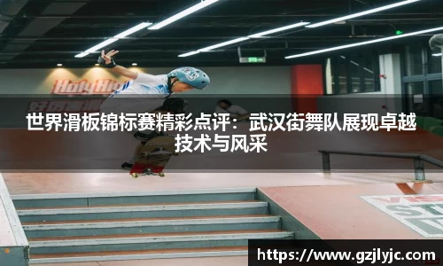 世界滑板锦标赛精彩点评：武汉街舞队展现卓越技术与风采