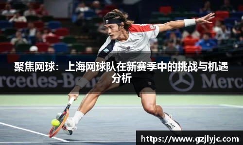 聚焦网球：上海网球队在新赛季中的挑战与机遇分析
