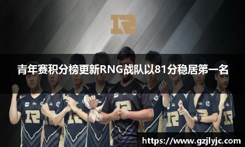 青年赛积分榜更新RNG战队以81分稳居第一名