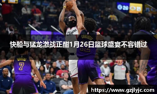快船与猛龙激战正酣1月26日篮球盛宴不容错过