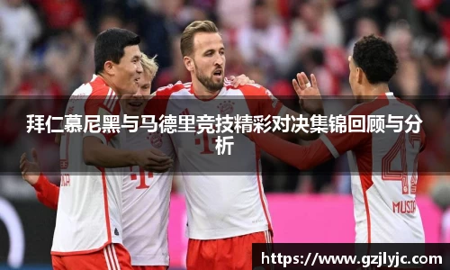 拜仁慕尼黑与马德里竞技精彩对决集锦回顾与分析